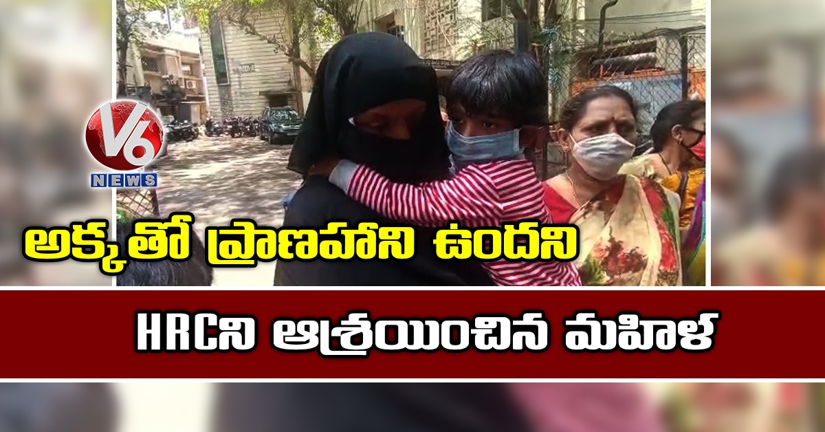 అక్కతో ప్రాణహాని ఉందని HRCని ఆశ్రయించిన మహిళ