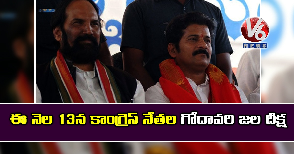ఈ నెల 13న కాంగ్రెస్ నేతల గోదావరి జల దీక్ష