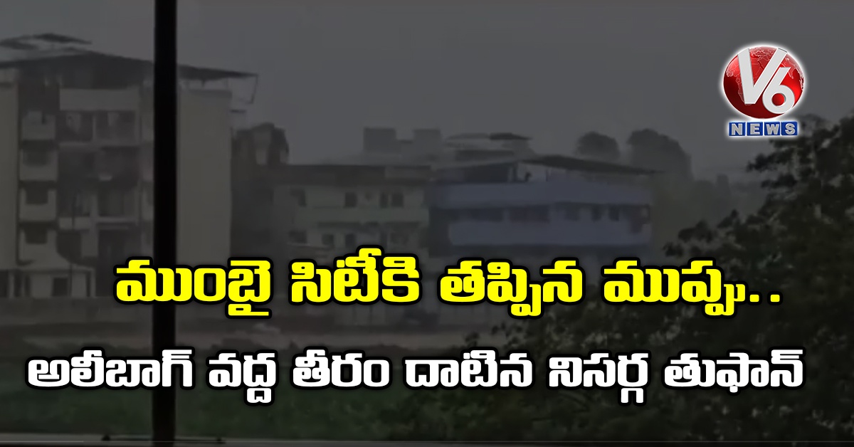 ముంబై సిటీకి తప్పిన ముప్పు.. అలీబాగ్ వద్ద తీరం దాటిన నిసర్గ తుఫాన్