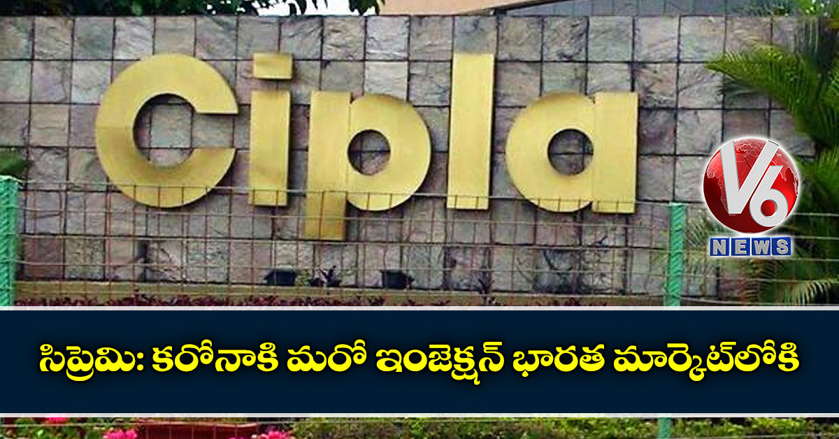 సిప్రెమి: కరోనాకి మరో ఇంజెక్షన్ భారత మార్కెట్లోకి..