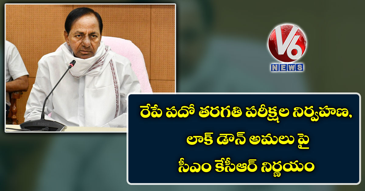 రేపే పదో తరగతి పరీక్షల నిర్వహణ, లాక్ డౌన్ అమలు పై సీఎం కేసీఆర్ నిర్ణయం