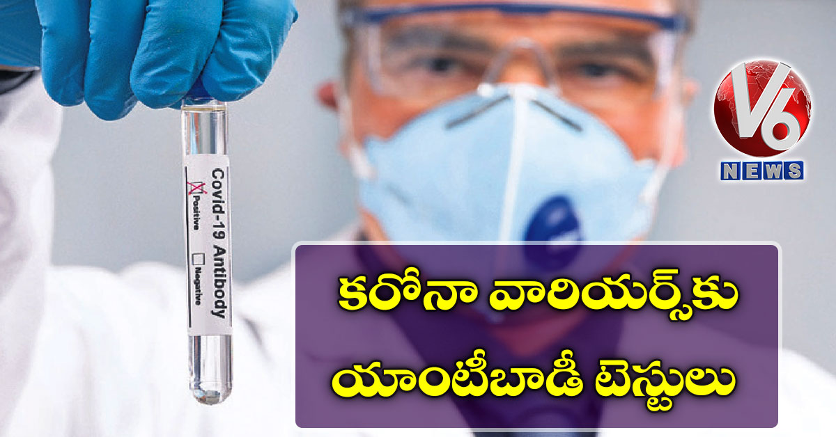 కరోనా వారియర్స్కు యాంటీబాడీ టెస్టులు