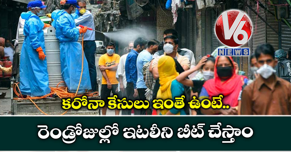 కరోనా కేసులు ఇంతే ఉంటే.. రెండ్రోజుల్లో ఇటలీని బీట్ చేస్తాం
