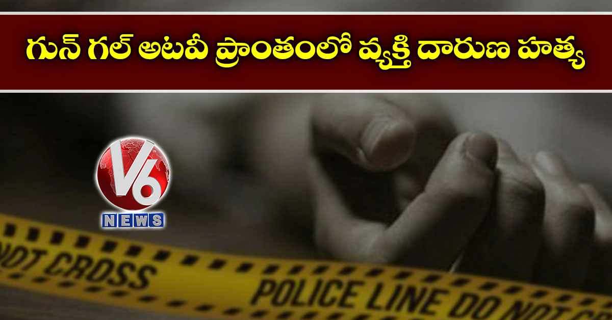 గున్ గల్ అటవీ ప్రాంతంలో వ్యక్తి దారుణ హత్య