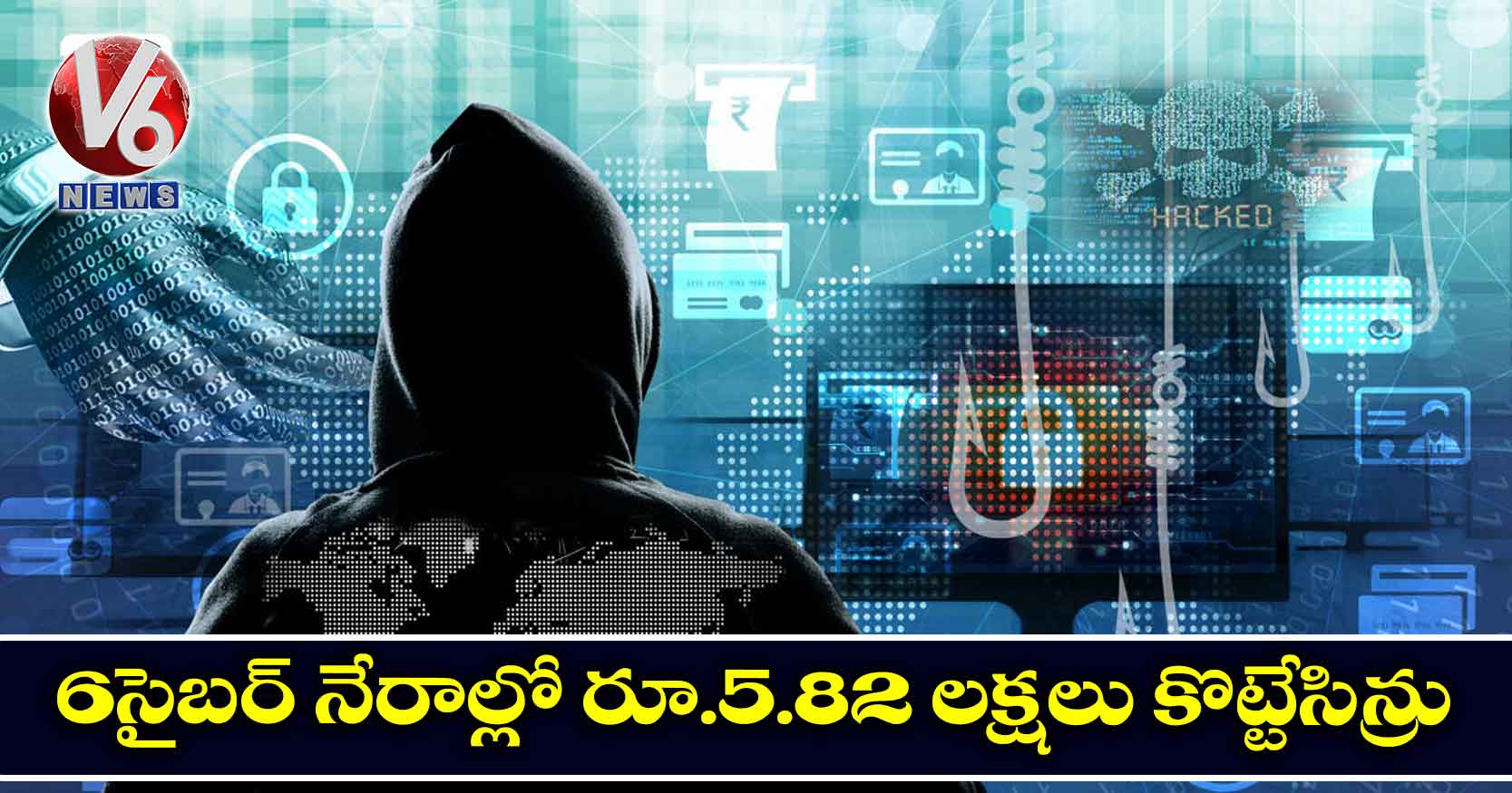 6 సైబర్ నేరాల్లో రూ.5.82 లక్షలు కొట్టేసిన్రు