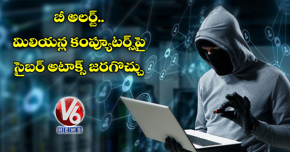 బీ అలర్ట్‌: మిలియన్ల కంప్యూటర్స్‌పై సైబర్ అటాక్స్ జరగొచ్చు