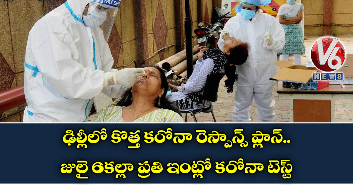 ఢిల్లీలో కొత్త కరోనా రెస్పాన్స్‌ ప్లాన్‌: జులై 6కల్లా ప్రతి ఇంట్లో కరోనా టెస్ట్‌