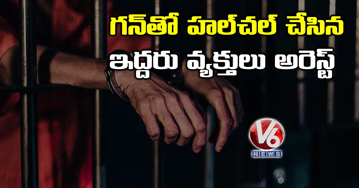 గ‌న్‌తో హ‌ల్‌చ‌ల్ చేసిన ఇద్ద‌రు వ్య‌క్తులు అరెస్ట్