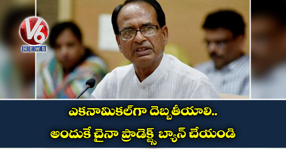 ఎకనామికల్గా దెబ్బతీయాలి.. అందుకే చైనా ప్రాడెక్ట్స్ బ్యాన్ చేయండి