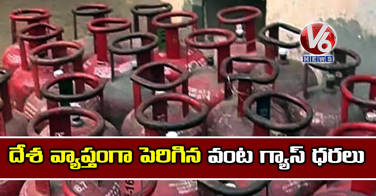 దేశ వ్యాప్తంగా పెరిగిన వంట గ్యాస్ ధరలు