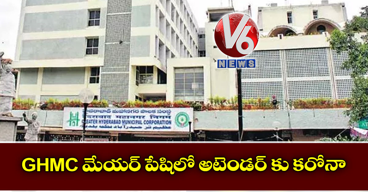 GHMC మేయర్ పేషిలో అటెండర్ కు కరోనా