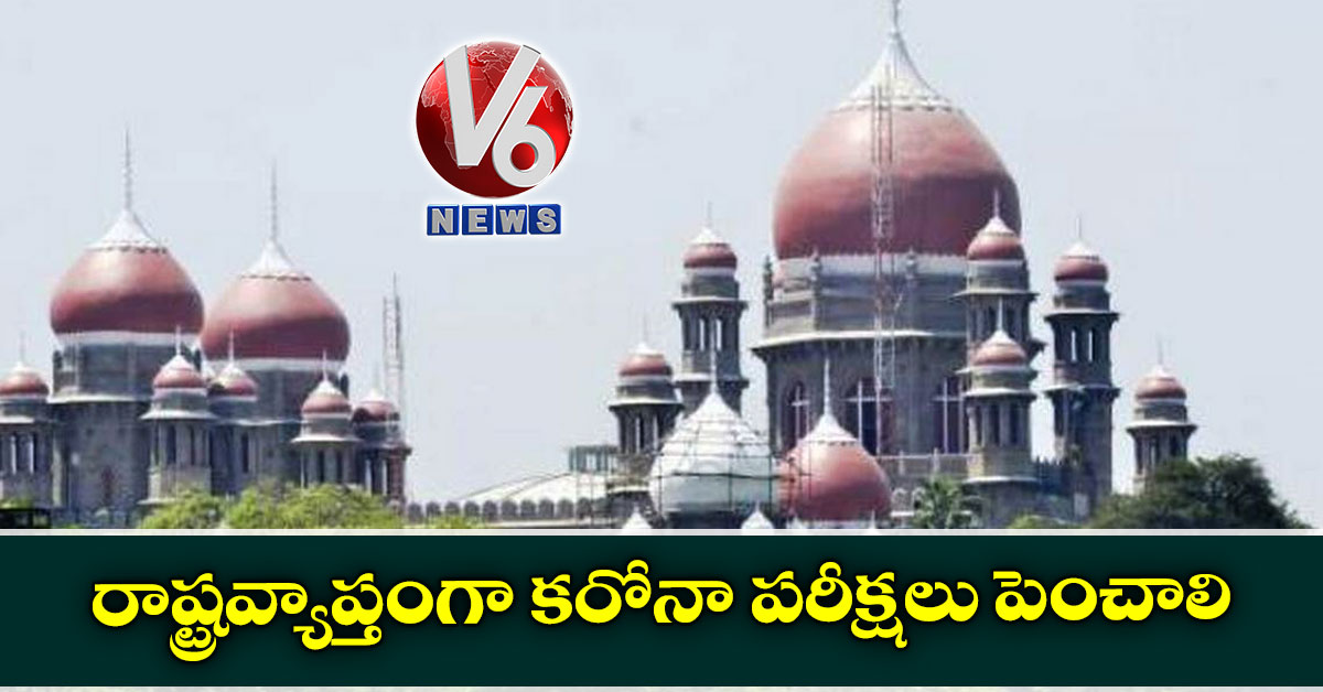 రాష్ట్రవ్యాప్తంగా కరోనా పరీక్షలు పెంచాలి: హైకోర్టు