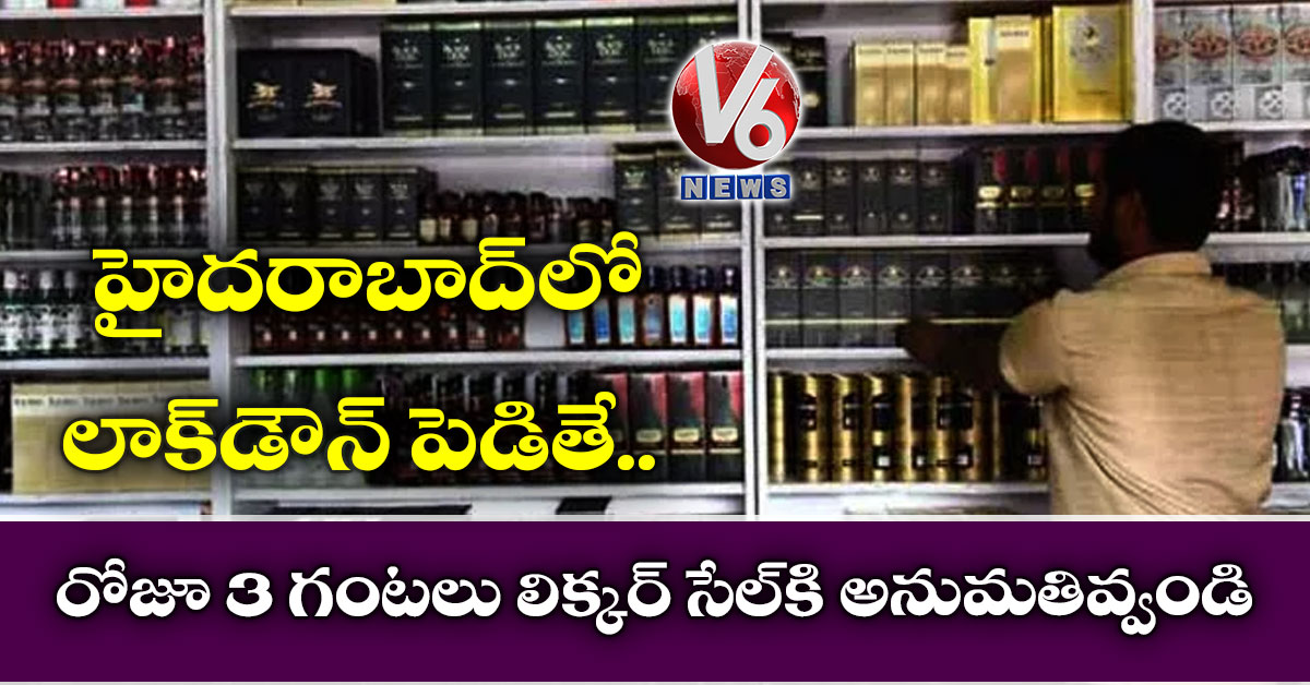 హైదరాబాద్లో లాక్డౌన్ పెడితే రోజూ 3 గంటలు లిక్కర్ సేల్కి అనుమతివ్వండి