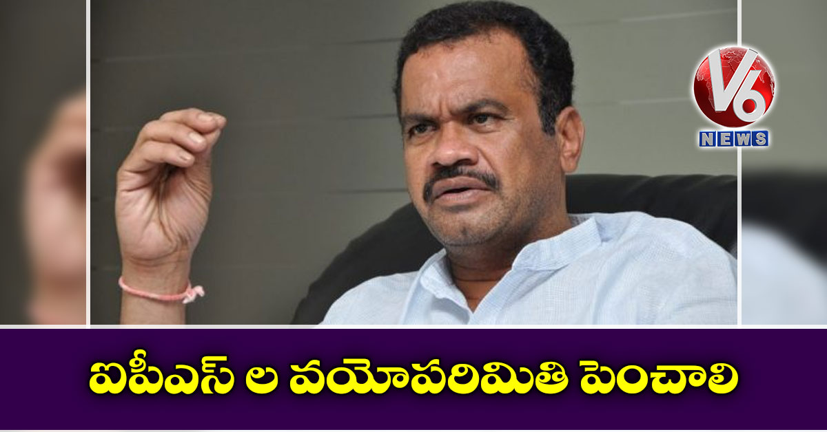 ఐపీఎస్ ల వయోపరిమితి పెంచాలి