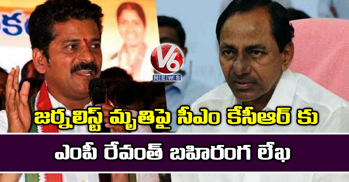 జ‌ర్న‌లిస్ట్ మృతిపై సీఎం కేసీఆర్ కు ఎంపీ రేవంత్ బ‌హిరంగ లేఖ‌
