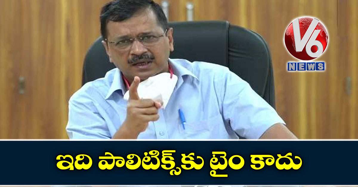 ఇది పాలిటిక్స్కు టైం కాదు: కేజ్రీవాల్