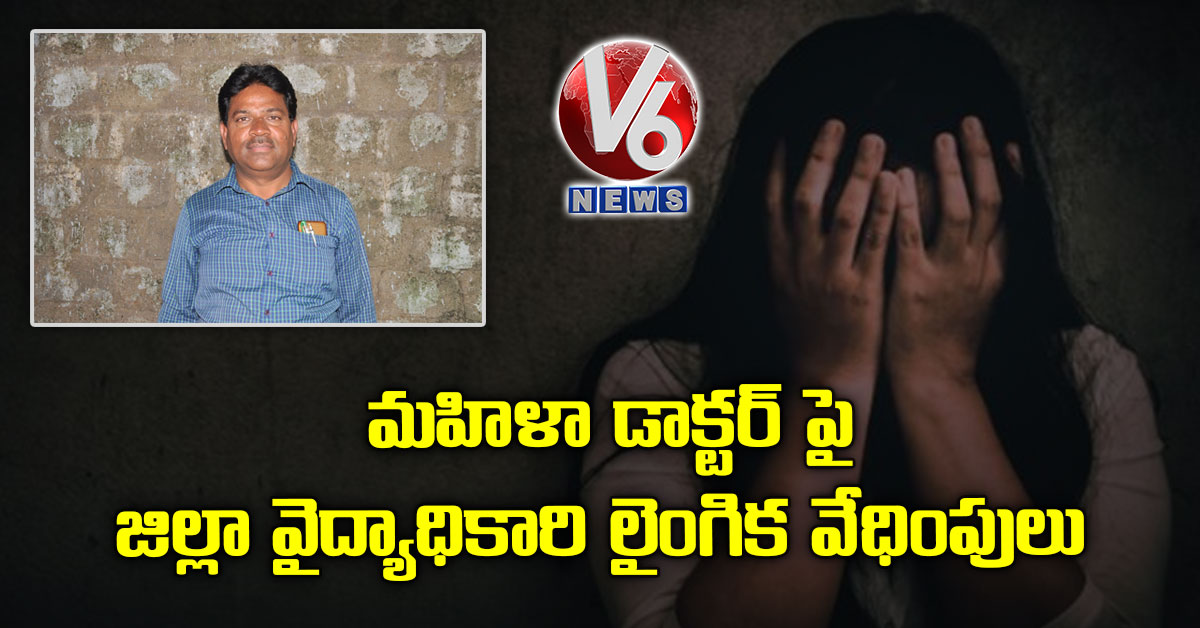 మహిళా డాక్టర్ పై జిల్లా వైద్యాధికారి లైంగిక వేధింపులు
