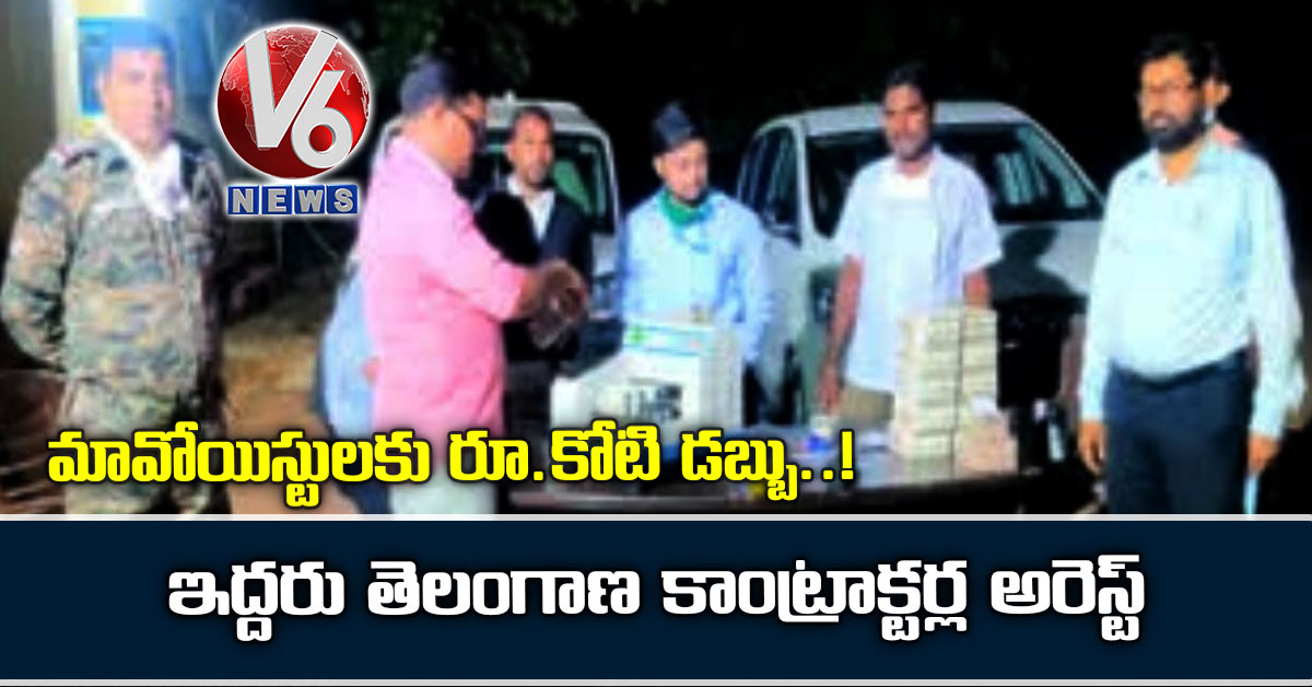 మా‌వోయిస్టుల‌కు రూ.కోటి డ‌బ్బు!.. ఇద్ద‌రు తెలంగాణ కాంట్రాక్ట‌ర్ల అరెస్ట్