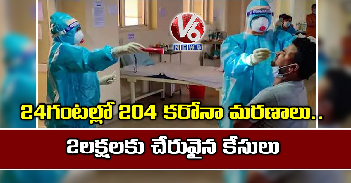 24 గంటల్లో 204 కరోనా మరణాలు..2 లక్షలకు చేరువైన కేసులు