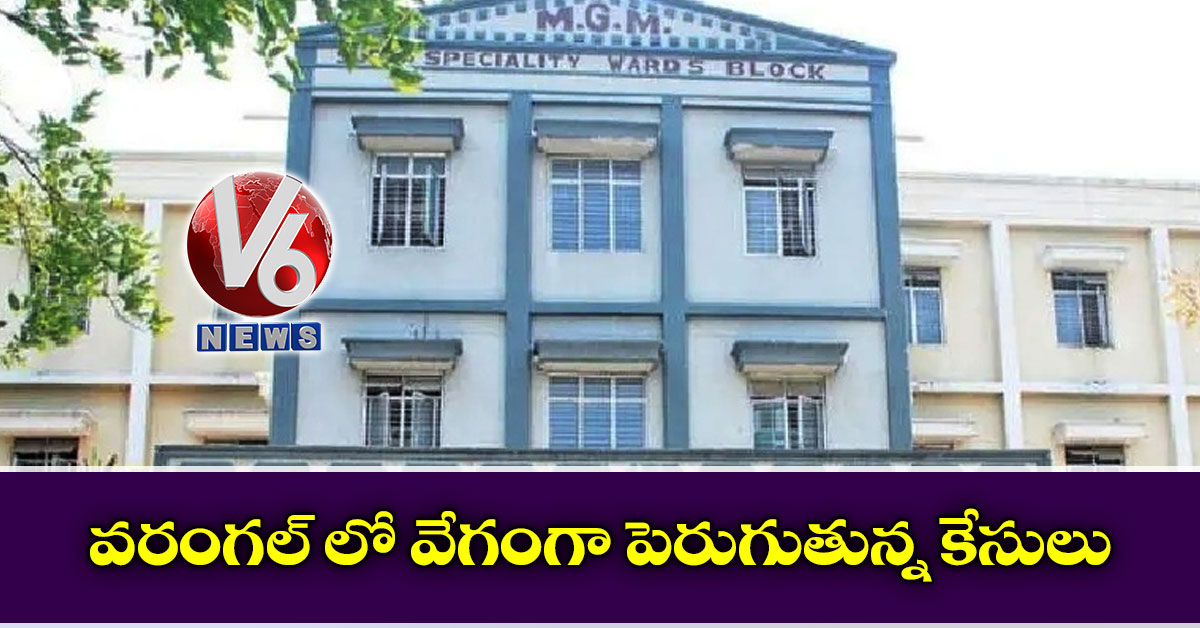 వరంగల్ లో వేగంగా పెరుగుతున్న కేసులు