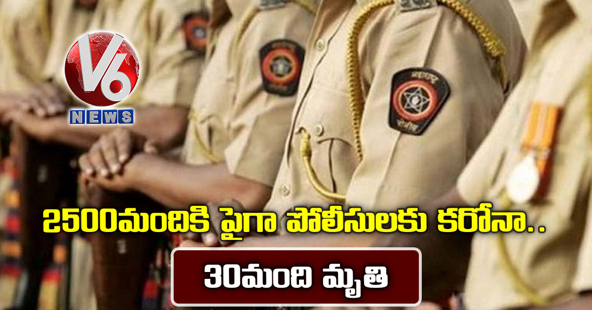 2,500 మందికి పైగా పోలీసులకు కరోనా.. 30 మంది మృతి