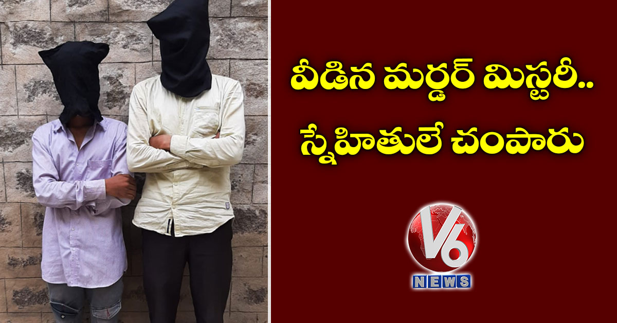 వీడిన మ‌ర్డర్ మిస్ట‌రీ.. స్నేహితులే చంపారు