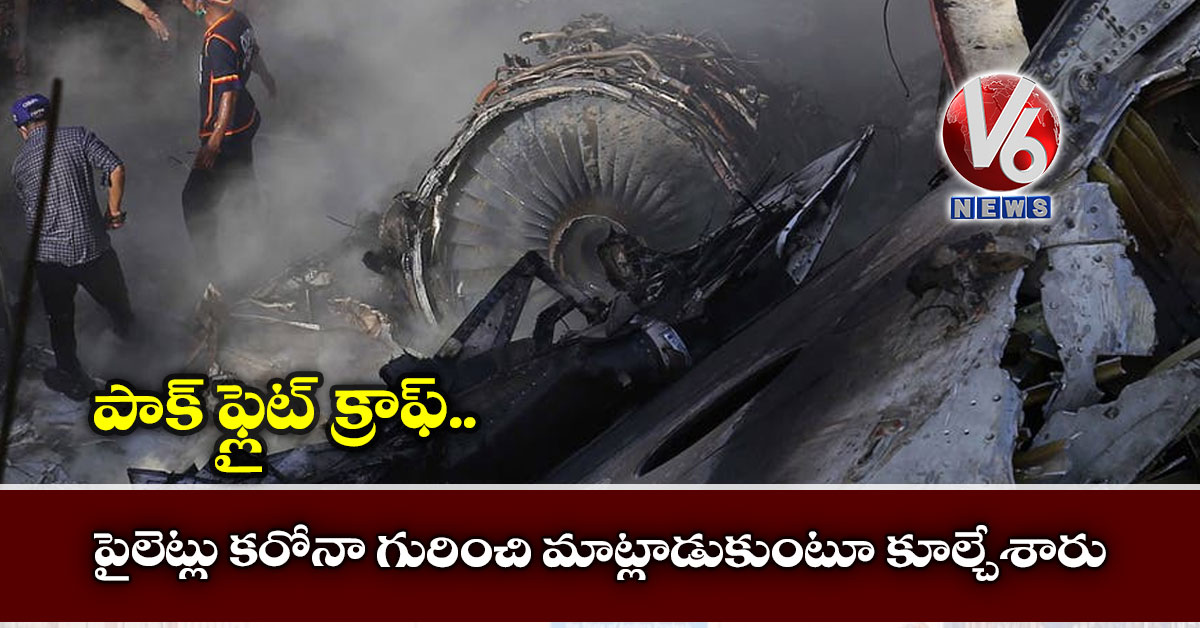 పాక్ ఫ్లైట్ క్రాష్: పైలెట్లు కరోనా గురించి మాట్లాడుకుంటూ కూల్చేశారు
