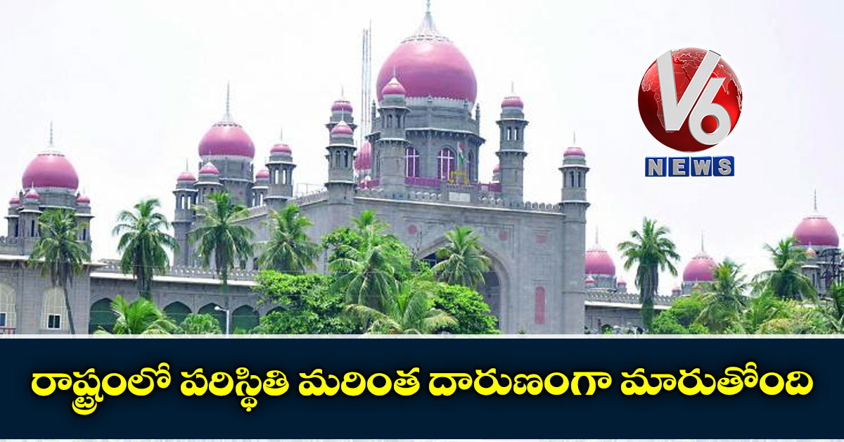 రాష్ట్రంలో పరిస్థితి మరింత దారుణంగా మారుతోంది: హైకోర్టు