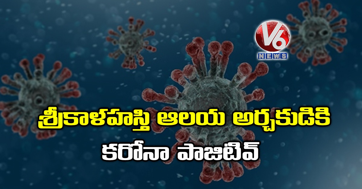 శ్రీకాళహస్తి ఆలయ అర్చకుడికి కరోనా పాజిటివ్