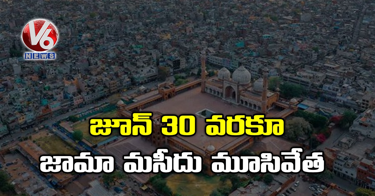 జూన్ 30 వరకూ జామా మసీదు మూసివేత