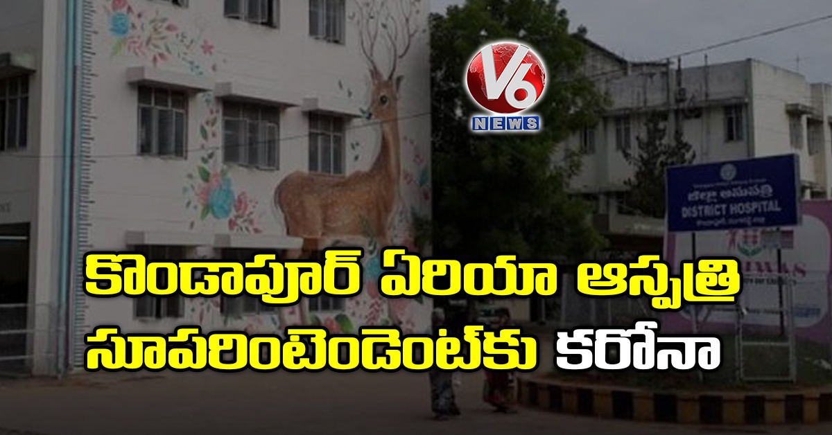 కొండాపూర్ ఏరియా ఆస్పత్రి సూపరింటెండెంట్కు కరోనా