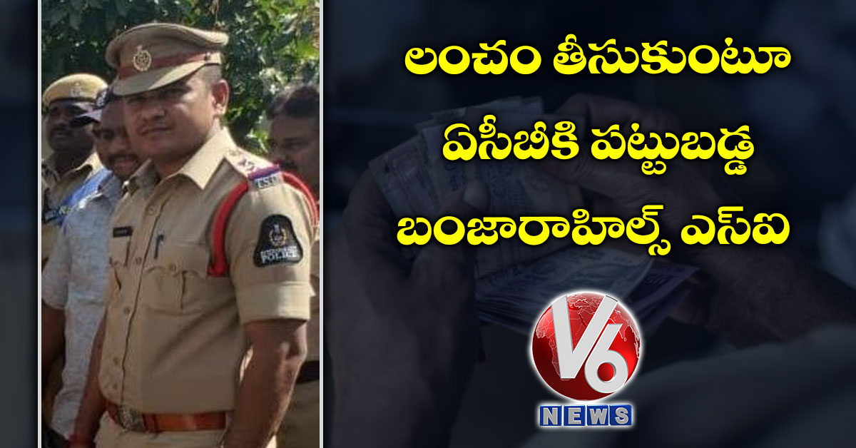లంచం తీసుకుంటూ ఏసీబీకి ప‌ట్టుబ‌డ్డ బంజారాహిల్స్ ఎస్ఐ