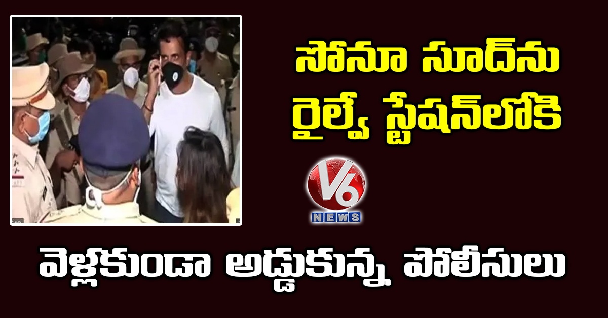 సోనూ సూద్ను రైల్వే స్టేషన్లోకి వెళ్లకుండా అడ్డుకున్న పోలీసులు