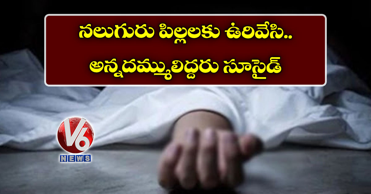 నలుగురు పిల్లలకు ఉరివేసి.. అన్నదమ్ములిద్దరు సూసైడ్