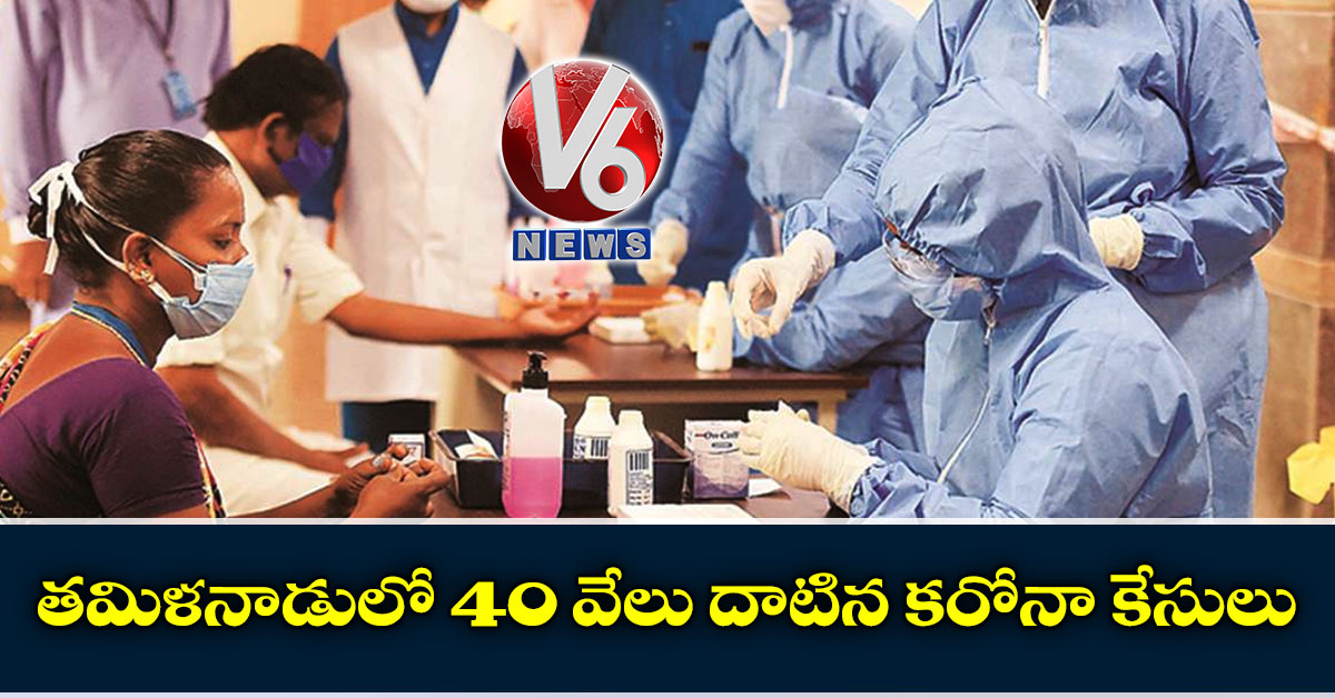 త‌మిళ‌నాడులో 40 వేలు దాటిన క‌రోనా కేసులు