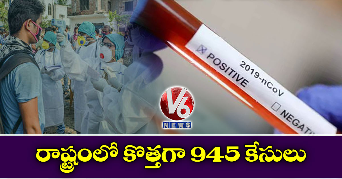 రాష్ట్రంలో కొత్తగా 945 కేసులు