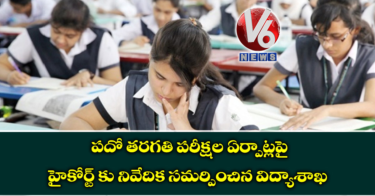 పదో తరగతి పరీక్షల ఏర్పాట్లపై హైకోర్ట్ కు నివేదిక సమర్పించిన విద్యాశాఖ