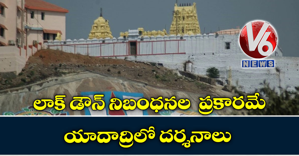 లాక్ డౌన్ నిబంధనల ప్రకారమే యాదాద్రిలో దర్శనాలు