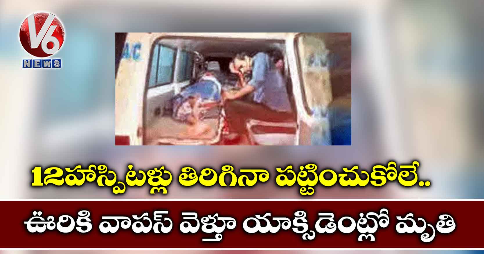 12 హాస్పిటళ్లు తిరిగినా పట్టించుకోలే.. ఊరికి వాపస్ వెళ్తూ యాక్సిడెంట్లో మృతి