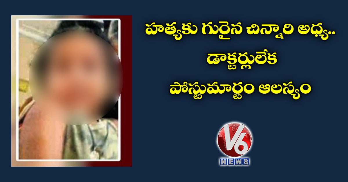 హత్యకు గురైన చిన్నారి అధ్య.. డాక్టర్లులేక పోస్టుమార్టం ఆలస్యం