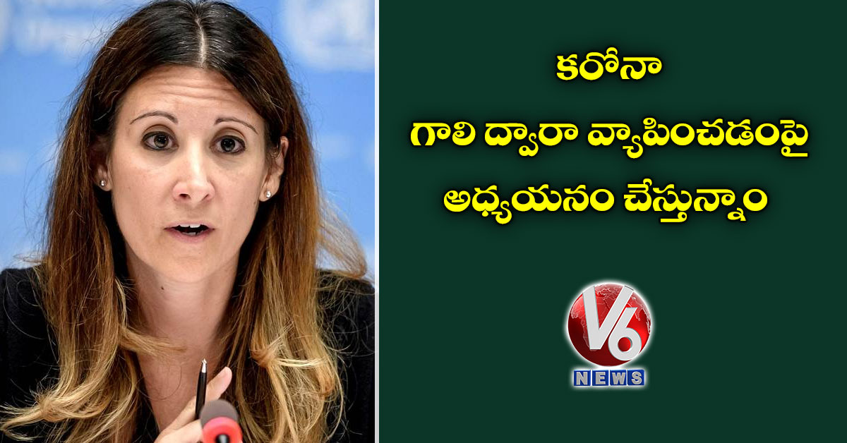 కరోనా గాలి ద్వారా వ్యాపించడంపై అధ్యయనం చేస్తున్నాం: డబ్ల్యూహెచ్వో