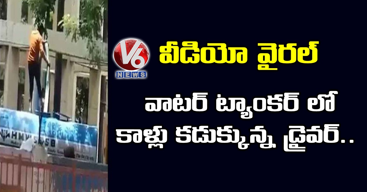 వాటర్ ట్యాంకర్ లో కాళ్లు కడుక్కున్న డ్రైవర్.. వీడియో వైరల్