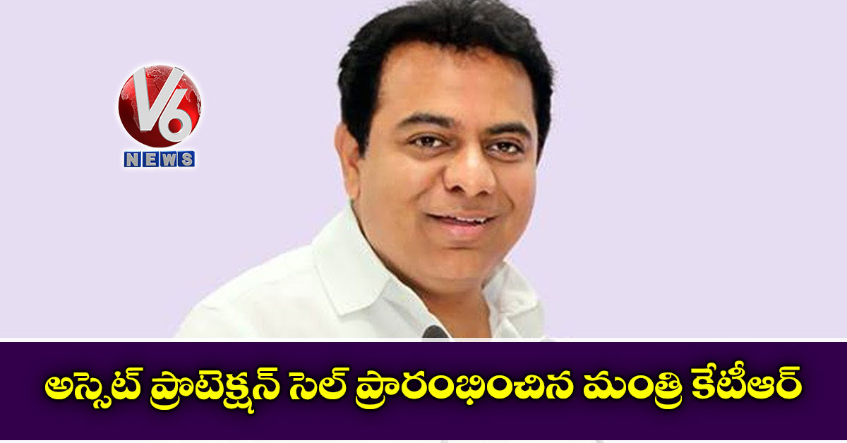 అస్సెట్ ప్రొటెక్షన్ సెల్ ప్రారంభించిన మంత్రి కేటీఆర్