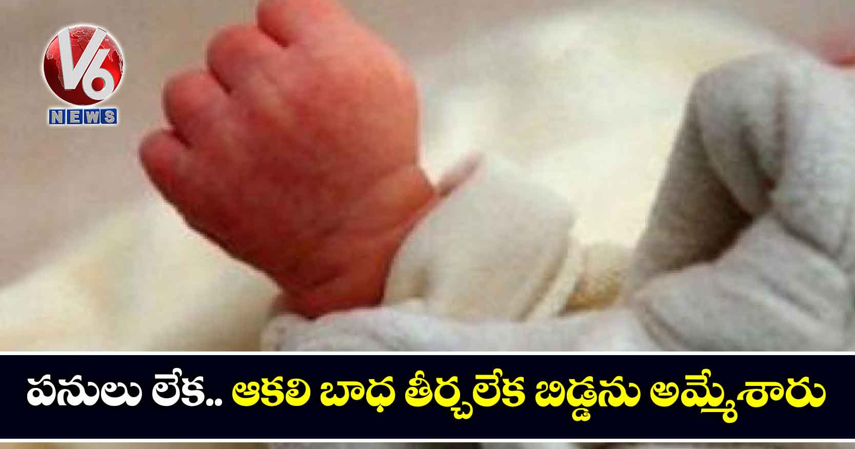 పనులు లేక.. ఆకలి బాధ తీర్చలేక బిడ్డను అమ్మేశారు