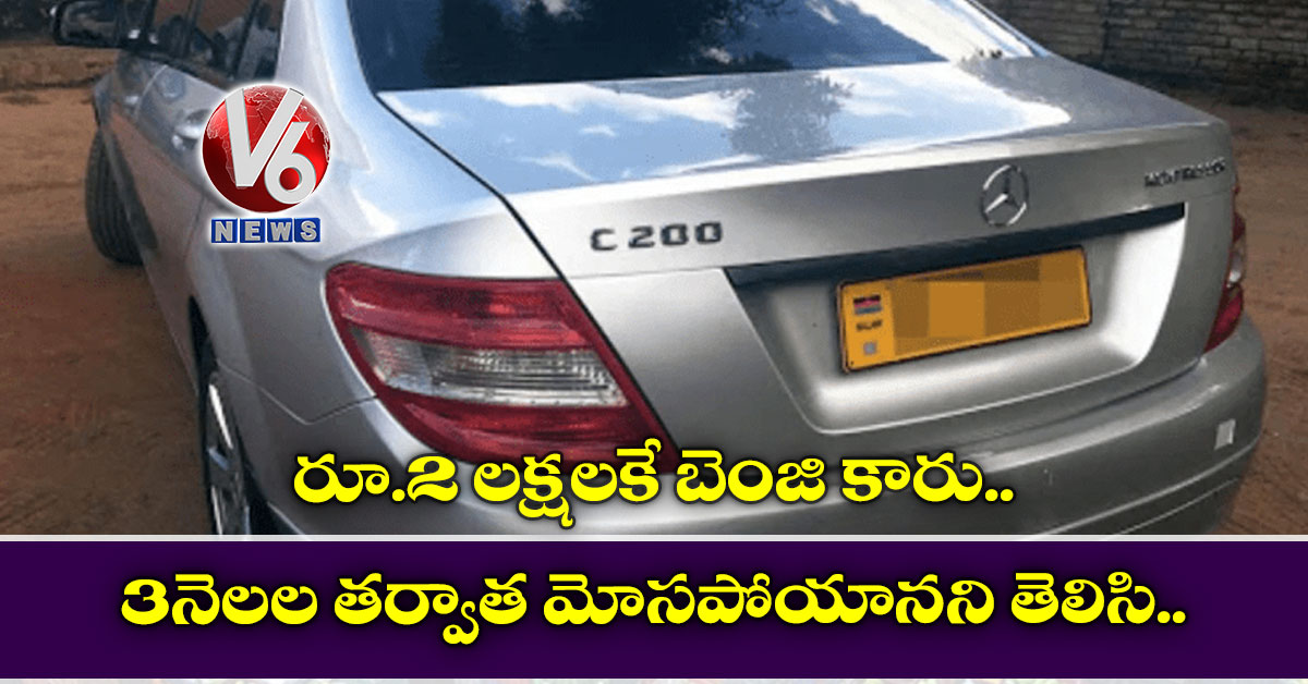 రూ.2 లక్షలకే బెంజి కారు.. 3 నెలల తర్వాత మోసపోయానని తెలిసి..
