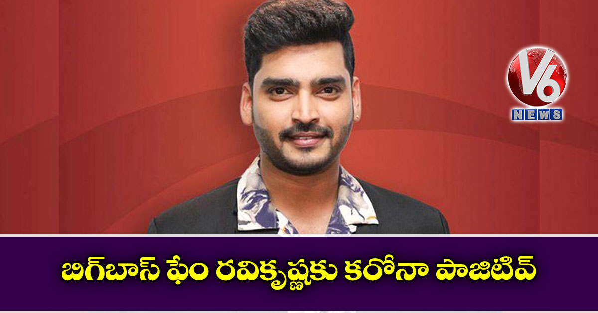 బిగ్బాస్ ఫేం రవికృష్ణకు కరోనా పాజిటివ్