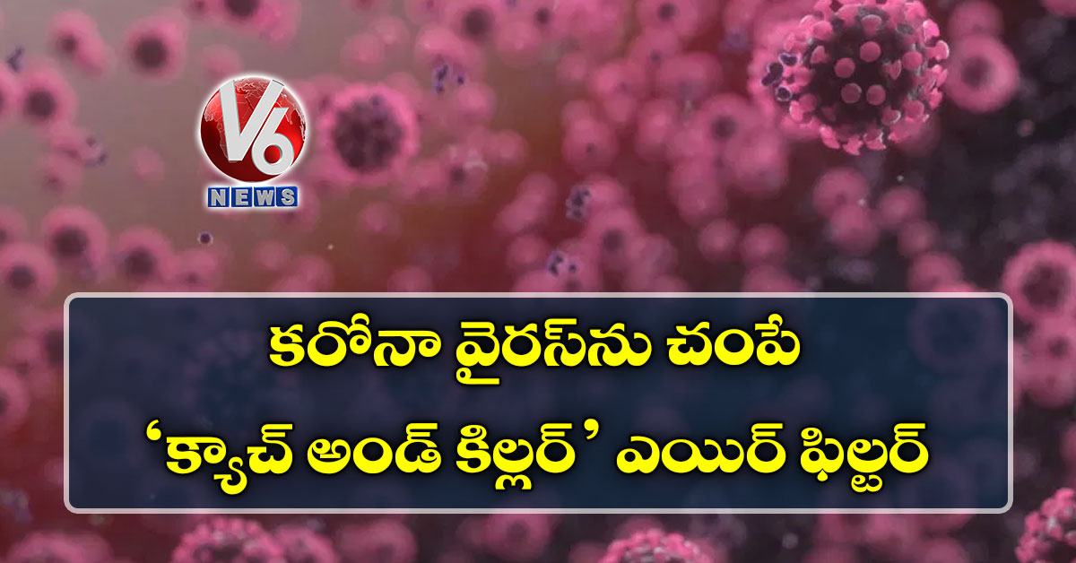 కరోనా వైరస్ను చంపే.. ‘క్యాచ్ అండ్ కిల్లర్’ ఎయిర్ ఫిల్టర్