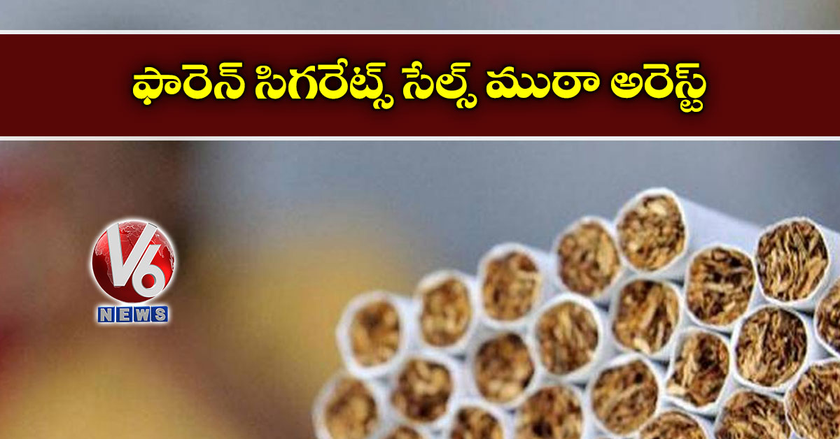 ఫారెన్ సిగ‌రేట్స్ సేల్స్ ముఠా అరెస్ట్