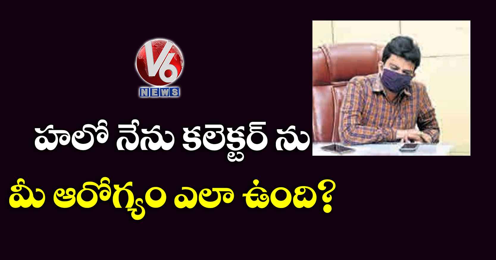 హలో నేను కలెక్టర్ ను..మీ ఆరోగ్యం ఎలా ఉంది?
