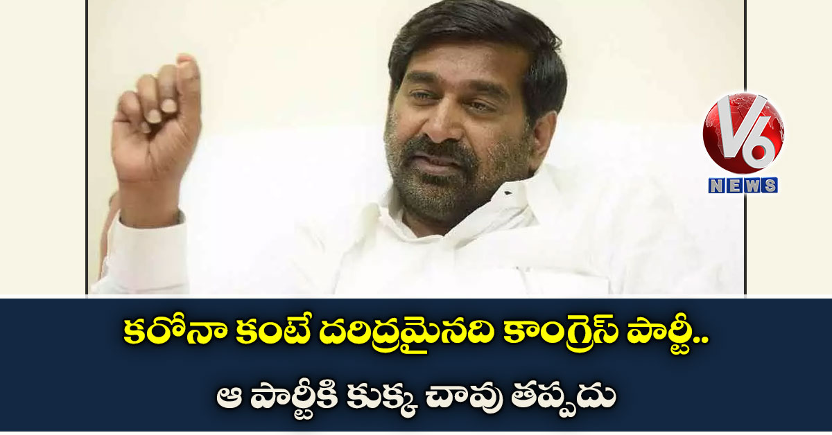 కరోనా కంటే దరిద్రమైనది కాంగ్రెస్ పార్టీ.. ఆ పార్టీకి కుక్క చావు తప్పదు